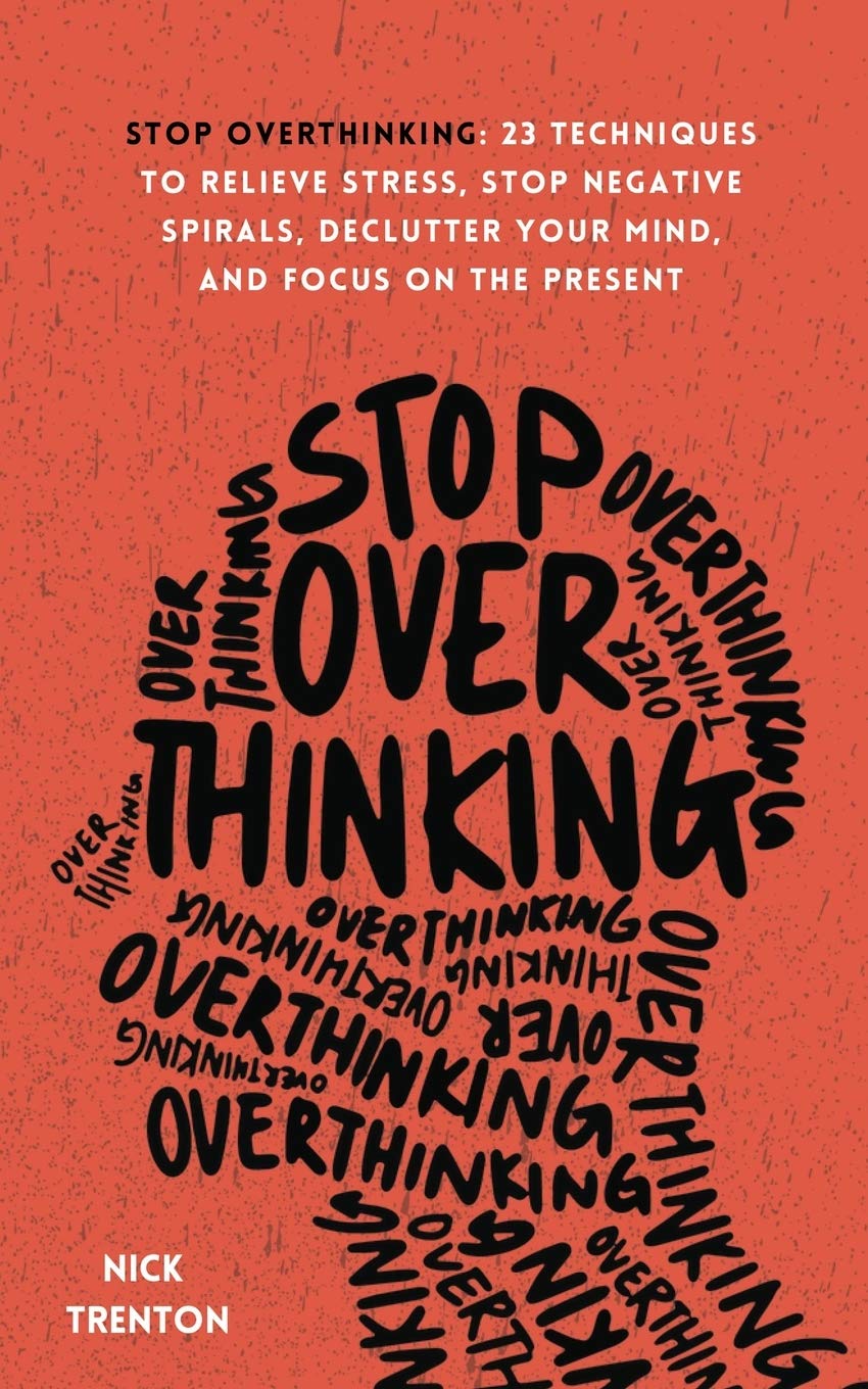 Stop Overthinking: 23 Techniques to Relieve Stress, Stop Negative Spirals, Declutter Your Mind, and Focus on the Present by Trenton, Nick - NJ Corrections Book Store