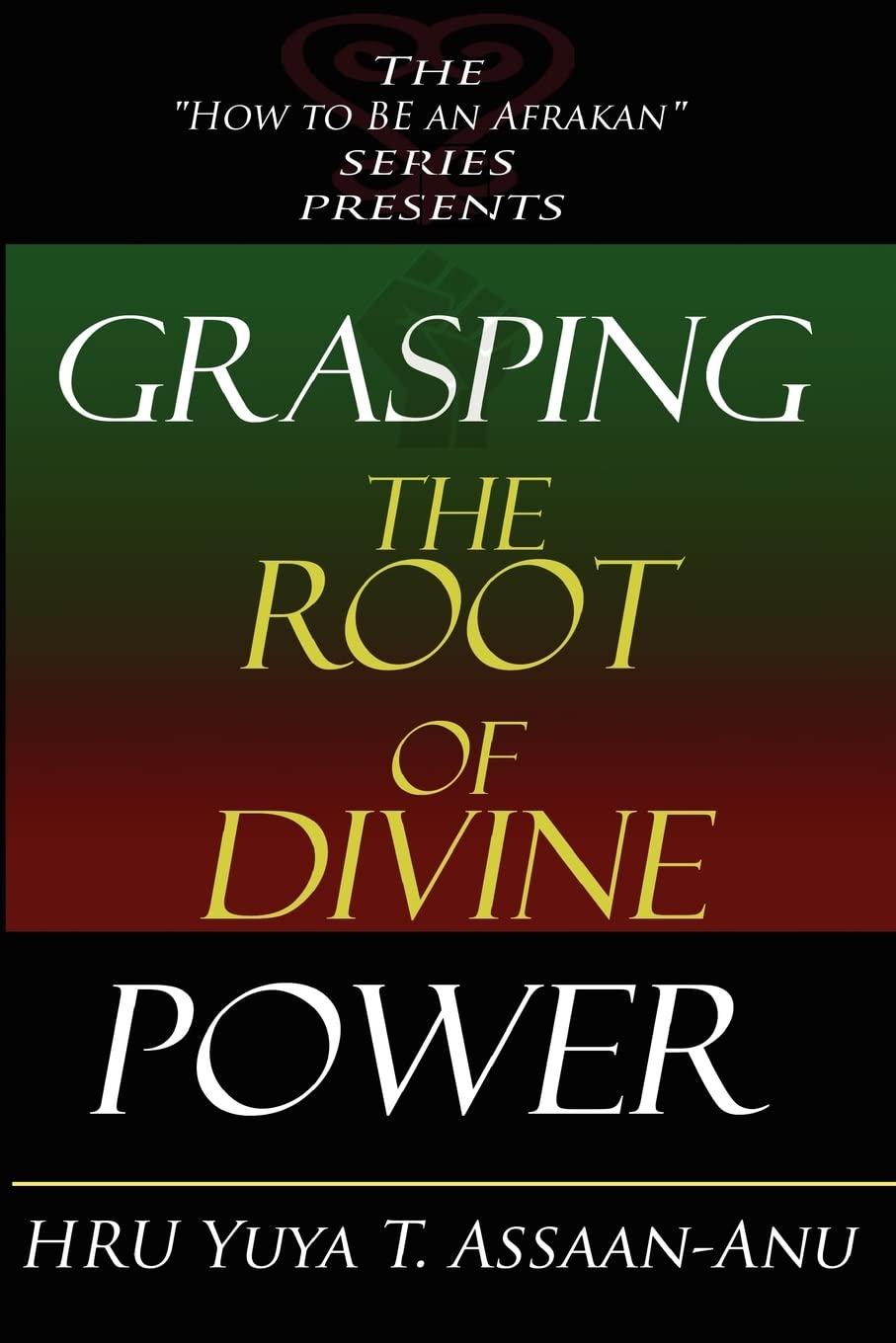 Grasping the Root of Divine Power: A spiritual healer's guide to African culture, Orisha religion, OBI divination, spiritual cleanses, spiritual growth and development, ancient wisdom, and mind power