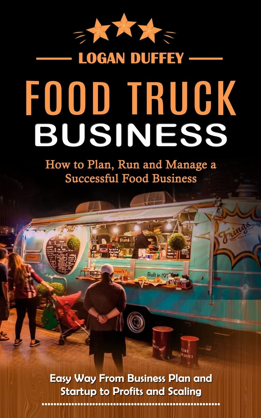 Food Truck Business: Discover How to Plan, Run and Manage a Successful Food Business (Easy Way From Business Plan and Startup to Profits and Scaling)