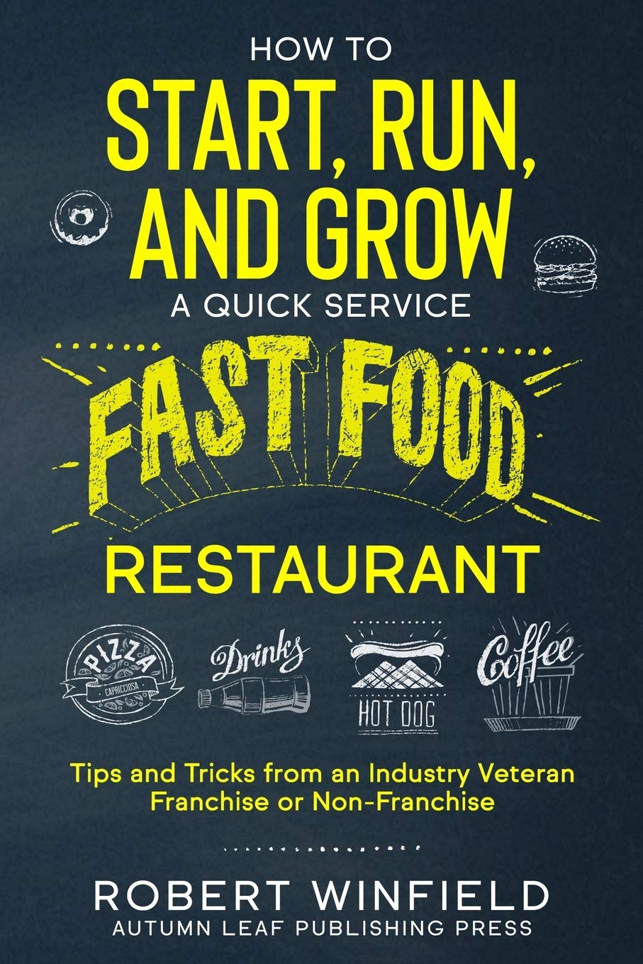 How to Start, Run, and Grow a Quick Service Fast Food Restaurant: Tips and Tricks from an Industry Veteran – Franchise or Non-Franchise