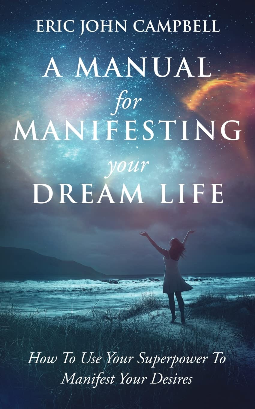 A Manual For Manifesting Your Dream Life: How To Use Your Superpower To Manifest Your Desires