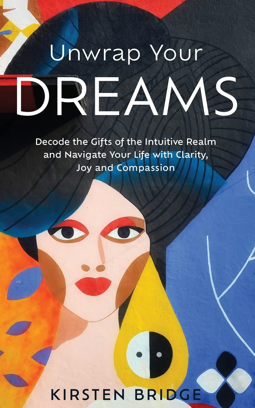 Unwrap Your Dreams: Decode the Gifts of the Intuitive Realm and Navigate your Life with Clarity, Joy and Compassion