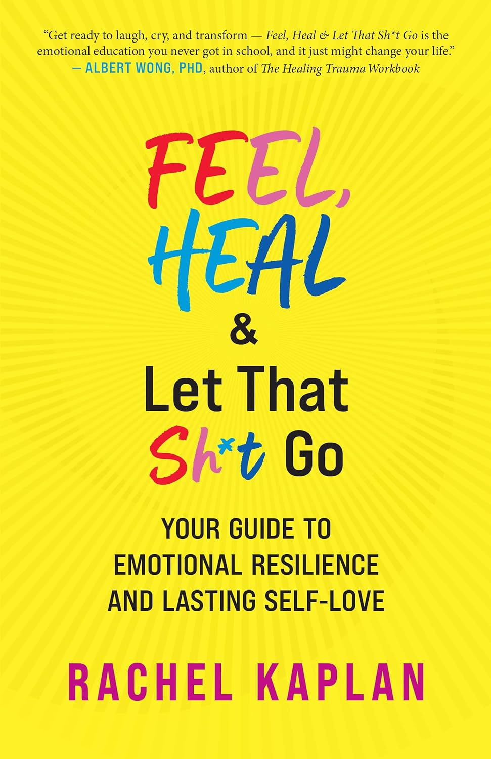 Feel, Heal, and Let That Sh*t Go: Your Guide to Emotional Resilience and Lasting Self-Love