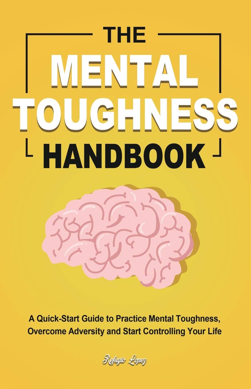 The Mental Toughness Handbook: A Quick-Start Guide to Practice Mental Toughness, Overcome Adversity and Start Controlling Your Life by Lopez, Refugio - NJ Corrections Book Store