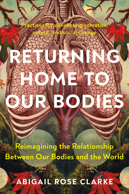 Returning Home to Our Bodies: Reimagining the Relationship Between Our Bodies and the World--Practices for Connecting Somatics, Nature, and Social C - NJ Corrections Bookstore