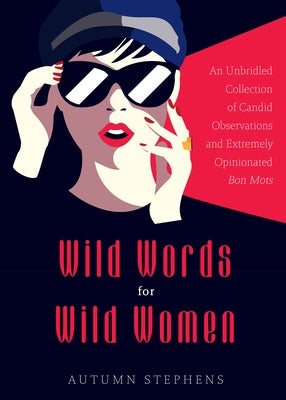 Wild Words for Wild Women: An Unbridled Collection of Candid Observations and Extremely Opinionated Bon Mots (Girls Run the World, Nasty Women, A by Stephens, Autumn