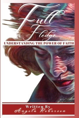 Full Fledge Understanding the Power of Faith by Roberson, Angela