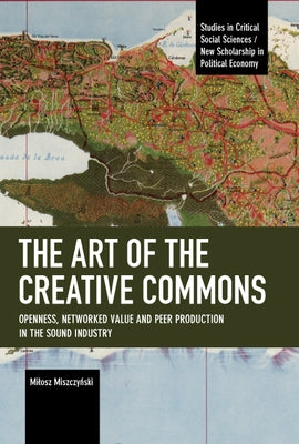 The Art of the Creative Commons: Openness, Networked Value and Peer Production in the Sound Industry by Miszczy&#324;ski, Milosz