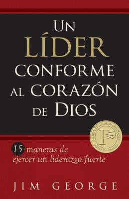 Un Líder Conforme Al Corazón de Dios: 15 Maneras de Ejercer Un Liderazgo Fuerte15 Maneras de Ejercer Un Liderazgo Fuerte15 Maneras de Ejercer Un Lider by George, Jim