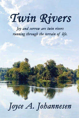 Twin Rivers: Joy and sorrow are twin rivers running through the terrain of life. by Johannesen, Joyce A.