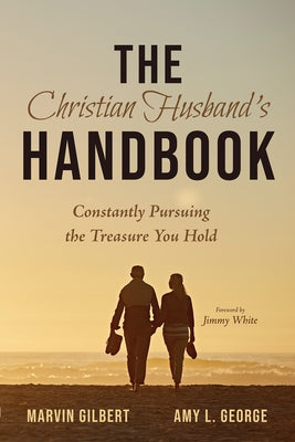 The Christian Husband's Handbook: Constantly Pursuing the Treasure You Hold by Gilbert, Marvin