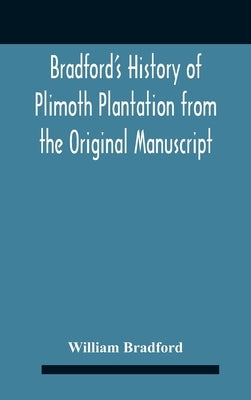 Bradford'S History Of Plimoth Plantation From The Original Manuscript With A Report Of The Proceedings Incident To The Return Of The Return Of The Man by Bradford, William