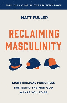 Reclaiming Masculinity: Seven Biblical Principles for Being the Man God Wants You to Be by Fuller, Matt