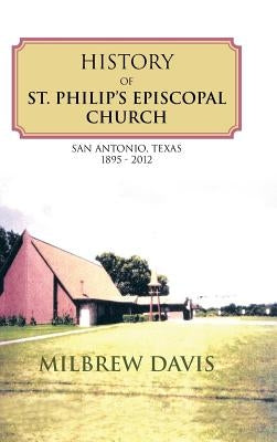 History of St. Philip's Episcopal Church: San Antonio, Texas 1895 - 2012 by Davis, Milbrew