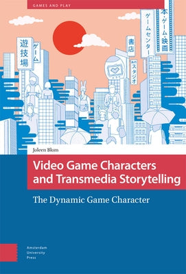 Video Game Characters and Transmedia Storytelling: The Dynamic Game Character by Blom, Joleen