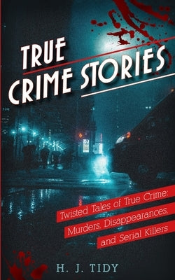 True Crime Stories: Twisted Tales of True Crime: Murders, Disappearances, and Serial Killers by Tidy, Hannah