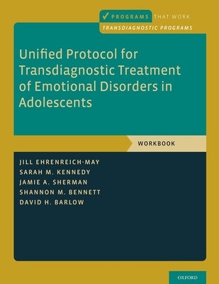 Unified Protocol for Transdiagnostic Treatment of Emotional Disorders in Adolescents: Workbook by Ehrenreich-May, Jill