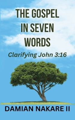 The Gospel in Seven Words: Clarifying John 3:16 by Nakare, Damian, II