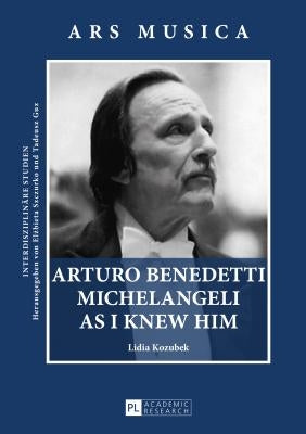 Arturo Benedetti Michelangeli as I Knew Him by Guz, Tadeusz