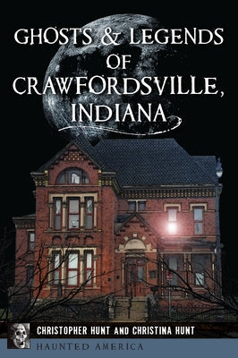 Ghosts & Legends of Crawfordsville, Indiana by Hunt, Christopher M.