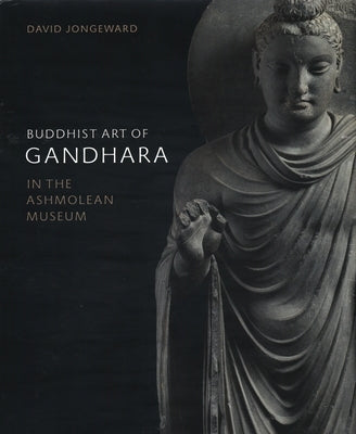 Buddhist Art of Gandhara: In the Ashmolean Museum by Jongeward, David