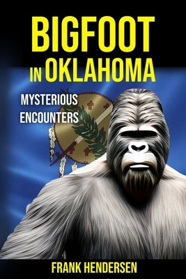 Bigfoot in Oklahoma: Mysterious Encounters by Hendersen, Frank