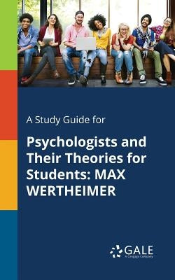 A Study Guide for Psychologists and Their Theories for Students: Max Wertheimer by Gale, Cengage Learning