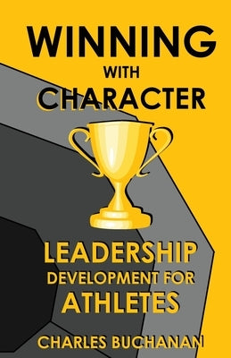 Winning with Character: Leadership Development for Athletes by Buchanan, Charles