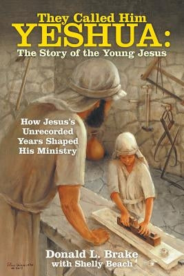 They Called Him Yeshua: the Story of the Young Jesus: How Jesus's Unrecorded Years Shaped His Ministry by Brake, Donald L.