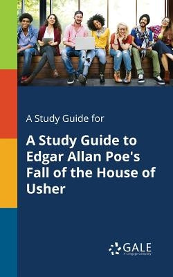 A Study Guide for A Study Guide to Edgar Allan Poe's Fall of the House of Usher by Gale, Cengage Learning