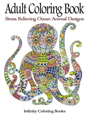 Adult Coloring Book: Stress Relieving Ocean Animal Designs by Infinity Coloring Books