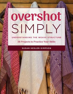 Overshot Simply: Understanding the Weave Structure 38 Projects to Practice Your Skills by Kesler-Simpson, Susan