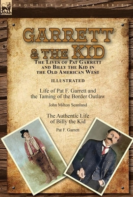 Garrett & the Kid: the Lives of Pat Garrett and Billy the Kid in the Old American West: Life of Pat F. Garrett and the Taming of the Bord by Scanland, John Milton