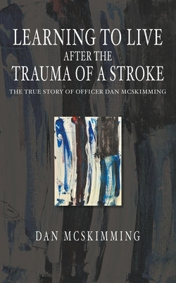 Learning to Live After the Trauma of a Stroke by McSkimming, Dan