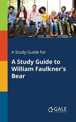 A Study Guide for A Study Guide to William Faulkner's Bear by Gale, Cengage Learning