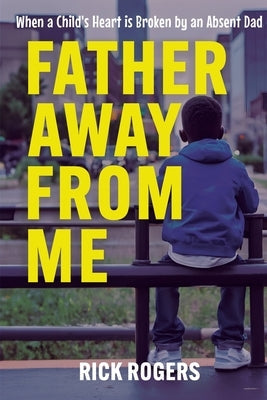 Father Away From Me: When a Child's Heart is Broken by an Absent Dad by Rogers, Rick - NJ Corrections Bookstore