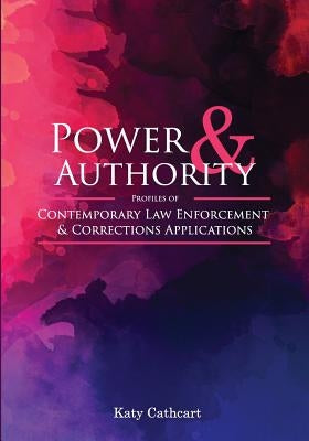 Power and Authority: Profiles of Contemporary Law Enforcement and Corrections Applications by Cathcart, Katy