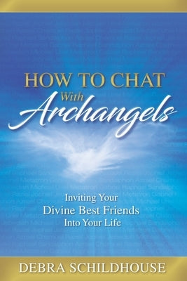 How to Chat with Archangels: Inviting Your Divine Best Friends into Your Life by Schildhouse, Debra