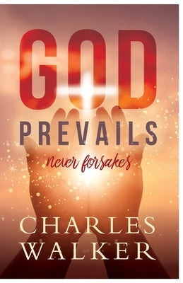 God Prevails: Never Forsakes by Walker, Charles R.