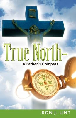 True North-A Father's Compass by Lint, Ron J.