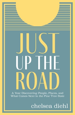 Just Up the Road: A Year Discovering People, Places, and What Comes Next in the Pine Tree State by Diehl, Chelsea