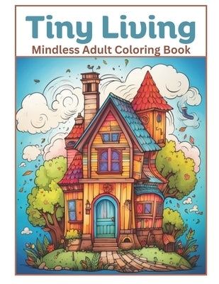 Tiny Living: A Mindless Coloring Book for Adults by Colvin, M.