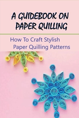 A Guidebook On Paper Quilling: How To Craft Stylish Paper Quilling Patterns: Paper Quilled Monogram by Grulke, Ela