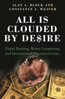 All Is Clouded by Desire: Global Banking, Money Laundering, and International Organized Crime by Weaver, Constance A.