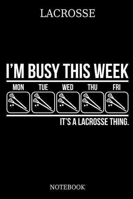 Lacrosse I´m Busy This Week Mon Tue Wed Thu Fri It´s A Lacrosse Thing. Notebook: Great Gift Idea for Lacrosse Player and Coaches(6x9 - 100 Pages Dot G by Publishing, Vanessa