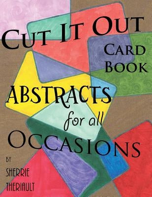 Cut It Out: Book of Greeting Cards: Abstracts for all Occasions by Theriault, Sherrie R.