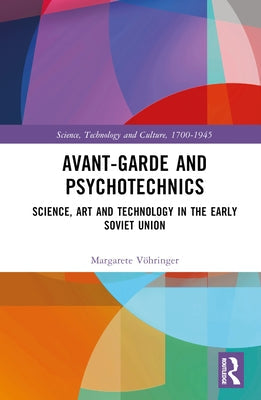 Avant-Garde and Psychotechnics: Science, Art and Technology in the Early Soviet Union by Vöhringer, Margarete