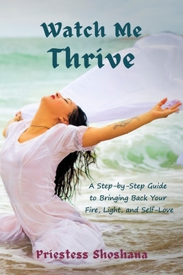 Watch Me Thrive: A Step-by-Step Guide to Bringing Back Your Fire, Light, and Self-Love by Shoshana, Priestess