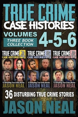 True Crime Case Histories - (Books 4, 5, & 6): 36 Disturbing True Crime Stories (3 Book True Crime Collection) by Neal, Jason