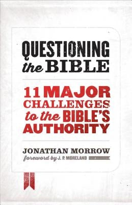 Questioning the Bible: 11 Major Challenges to the Bible's Authority by Morrow, Jonathan